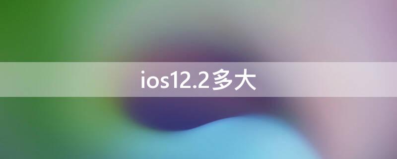 ios12.2多大（ios 12 多大）