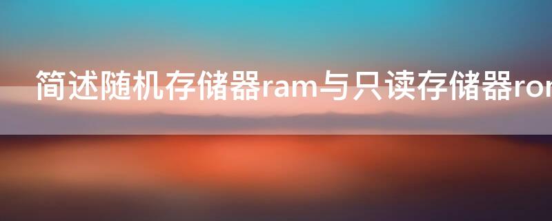 简述随机存储器ram与只读存储器rom的区别