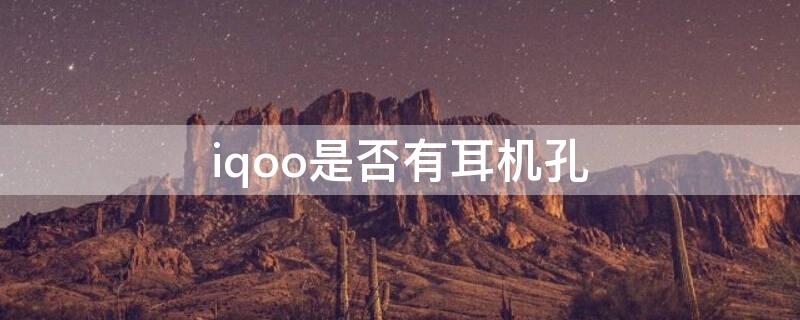 iqoo是否有耳机孔 iqoo有耳机孔吗