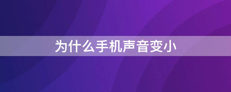 为什么手机声音变小 为什么手机声音变小了vivo