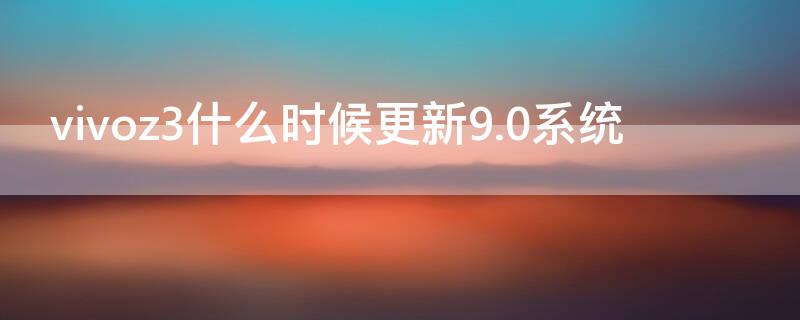 vivoz3什么时候更新9.0系统