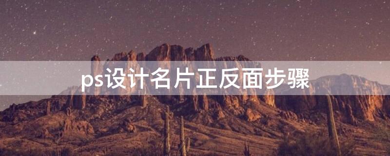 ps设计名片正反面步骤（ps设计名片正反面步骤教程）