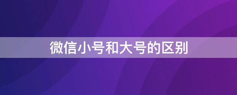 微信小号和大号的区别 微信小号和大号的区别能转账吗