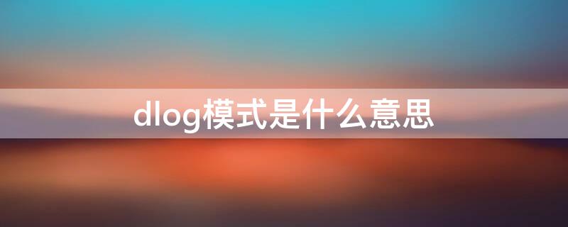 dlog模式是什么意思 d log模式