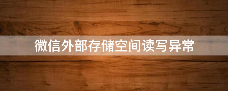 微信外部存储空间读写异常（微信外部存储空间读写异常怎么解决 华为）