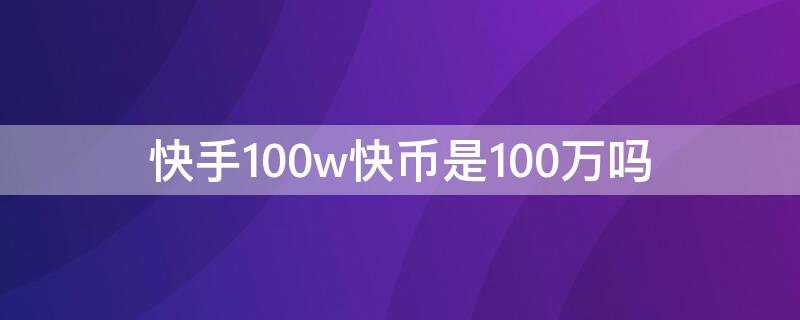 快手100w快币是100万吗 快手一百万快币