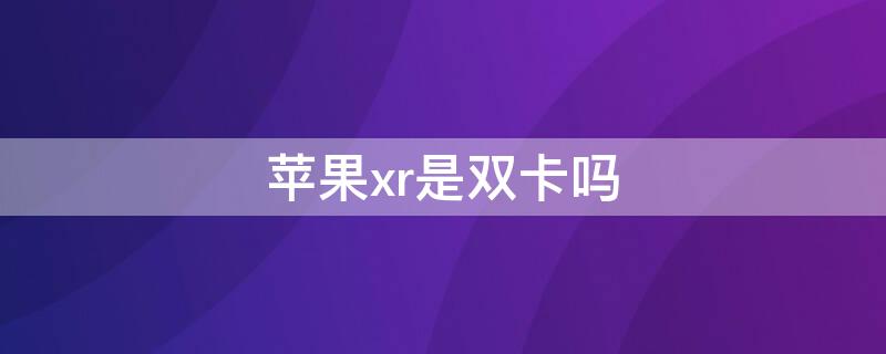 iPhonexr是双卡吗（iphonexr是双卡双待吗他的插卡槽在哪里）