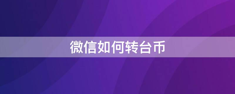 微信如何转台币（微信如何转台币支付）