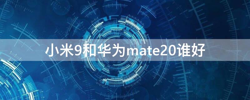 小米9和华为mate20谁好