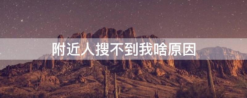 附近人搜不到我啥原因（附近的人搜索不到我）