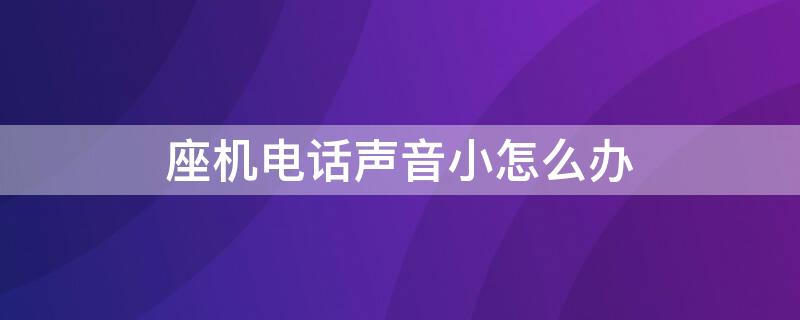 座机电话声音小怎么办 座机电话音量小怎么办