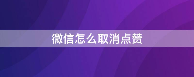 微信怎么取消点赞（微信怎么取消点赞别人的朋友圈而不会收到消息）