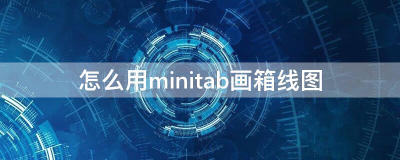 怎么用minitab画箱线图（minitab怎么做箱线图,数据怎么做）