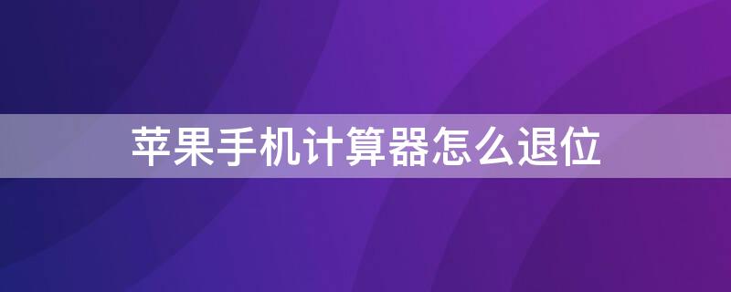 iPhone手机计算器怎么退位（iphone计算器怎么退回上一步）