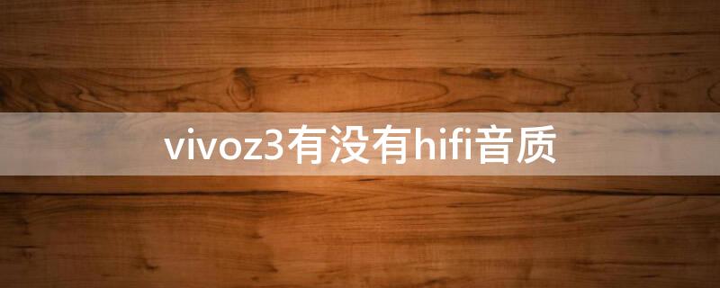 vivoz3有没有hifi音质（vivoz3i有hifi芯片吗）