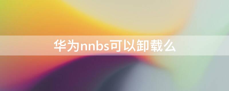 华为nnbs可以卸载么 华为nfc可以卸载吗