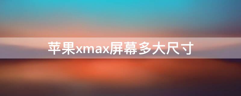 iPhonexmax屏幕多大尺寸 iphonexmax是多大屏幕