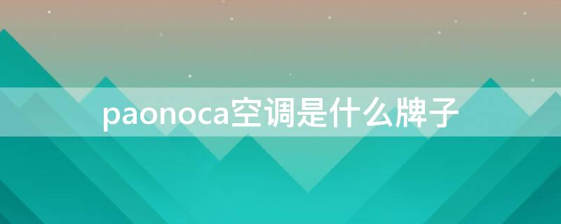 paonoca空调是什么牌子 paonoca空调是什么牌子的