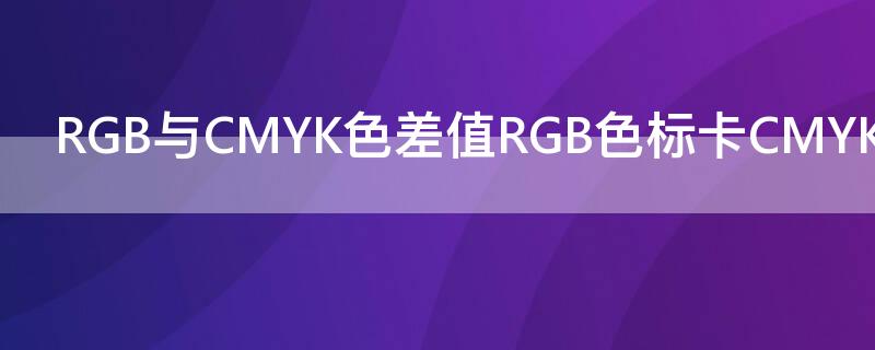 RGB与CMYK色差值RGB色标卡CMYK色标含义表 rgb色值和cmyk色值