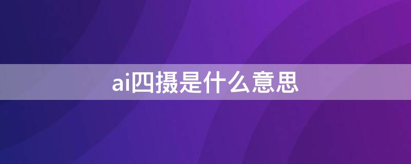 ai四摄是什么意思 ai四摄是什么意思