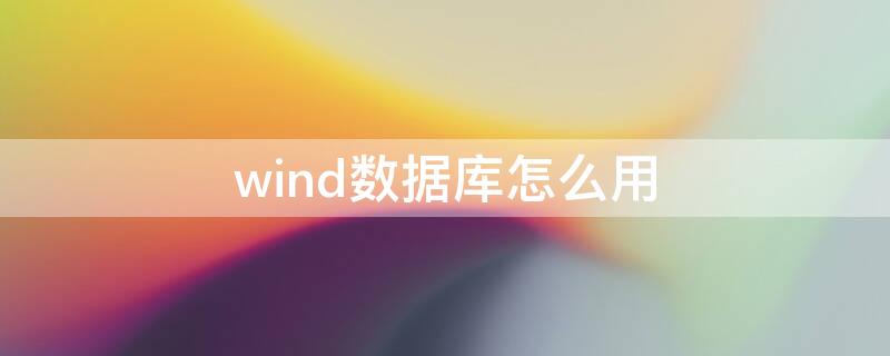 wind数据库怎么用 wind数据库使用教程