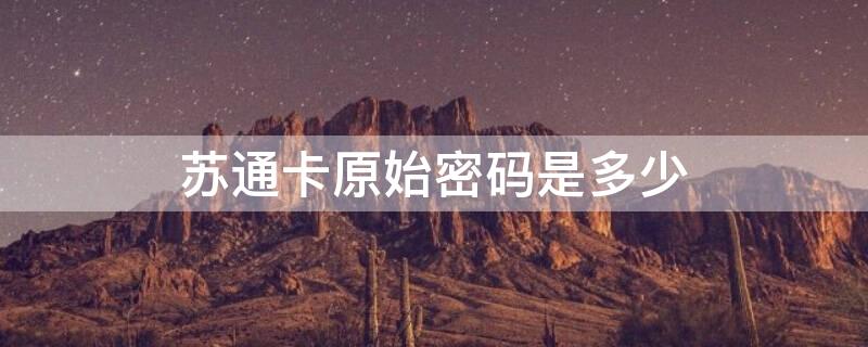 苏通卡原始密码是多少（苏通卡app叫什么名字）
