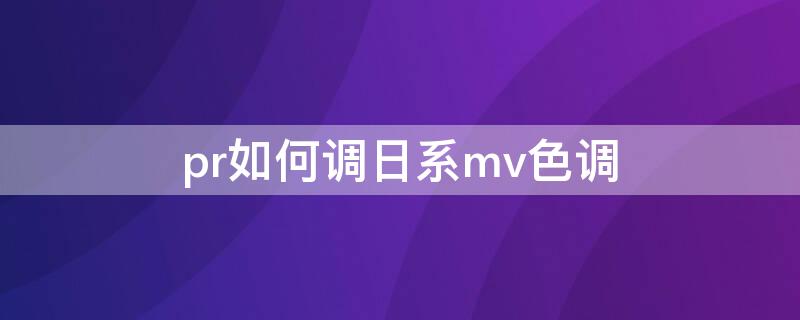 pr如何调日系mv色调