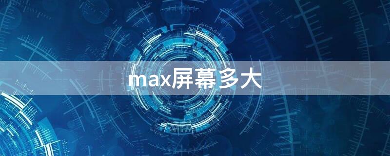 max屏幕多大 max什么屏幕