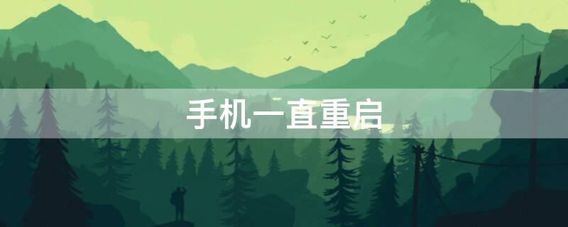 手机一直重启 手机一直重启循环开机关机
