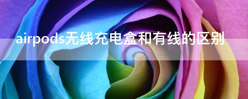 airpods无线充电盒和有线的区别（airpods无线充电盒和有线有什么区别）