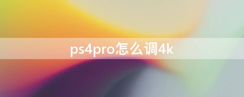 ps4pro怎么调4k（ps4pro怎么调4k分辨率）