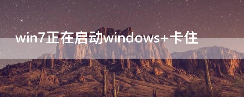 win7正在启动windows win7正在启动windows后重启循环