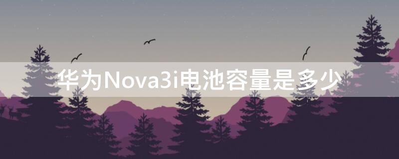 华为Nova3i电池容量是多少 华为nova3i电池容量多少毫安