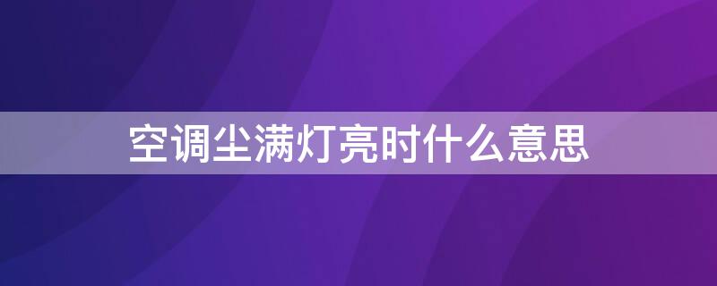 空调尘满灯亮时什么意思 空调尘满灯亮是怎么回事