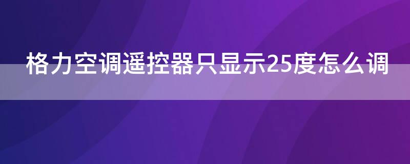 格力空调遥控器只显示25度怎么调（格力空调遥控器只显示25度按键没反应）