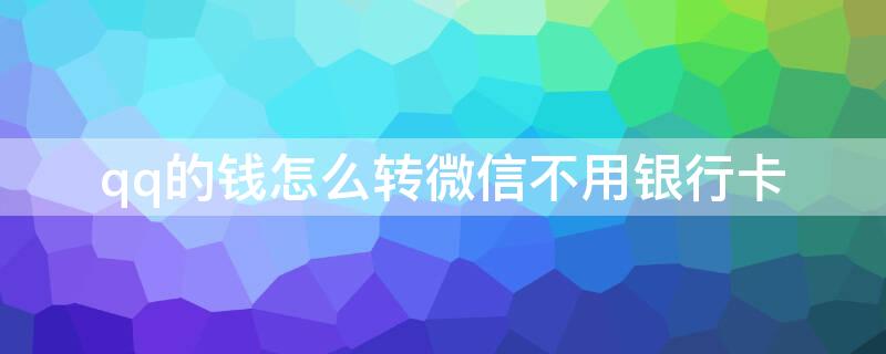 qq的钱怎么转微信不用银行卡 qq的钱怎么转微信不用银行卡-匠子生活