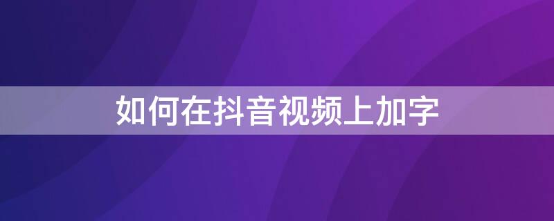 如何在抖音视频上加字（如何在抖音视频上加字幕文字）