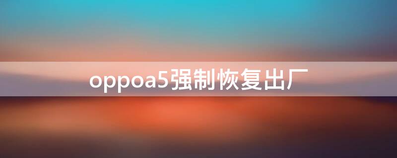 oppoa5强制恢复出厂（oppoa5s强制恢复出厂设置）