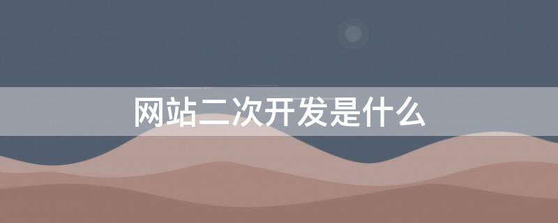 网站二次开发是什么 网站的二次开发