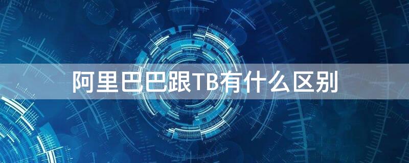 阿里巴巴跟TB有什么区别 阿里和巴巴和淘宝区别