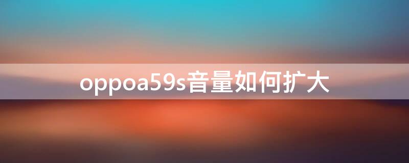 oppoa59s音量如何扩大（oppoa59s音量小怎么调）