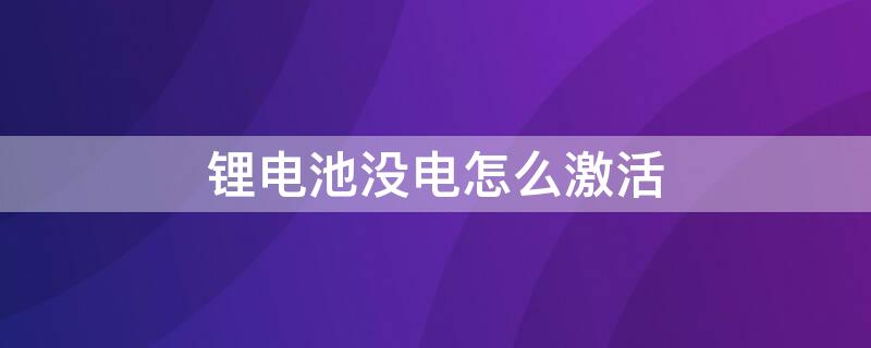 锂电池没电怎么激活 锂电池没电怎么激活电池