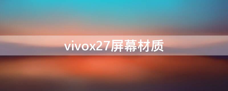 vivox27屏幕材质 vivox27屏幕材质怎么样