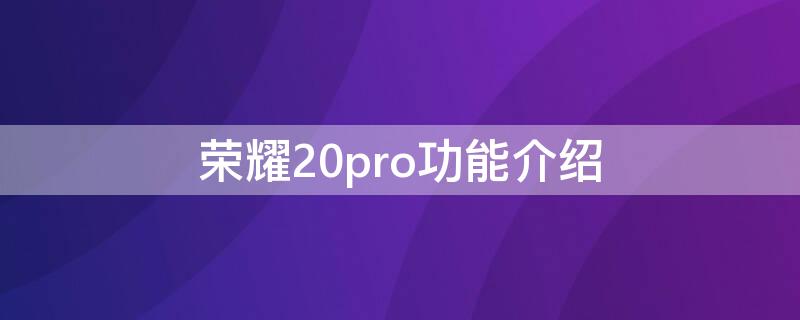 荣耀20pro功能介绍 荣耀20 pro各种功能