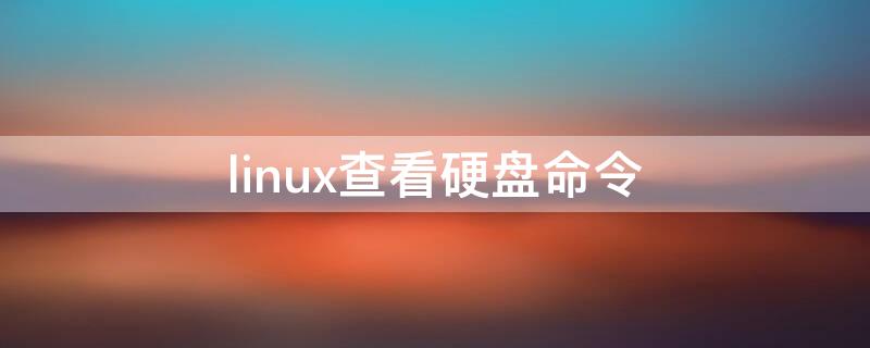 linux查看硬盘命令 linux 查看硬盘命令