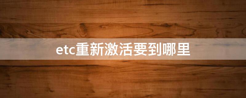 etc重新激活要到哪里 etc重新激活要到哪里办理