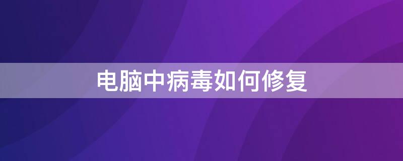 电脑中病毒如何修复（电脑中病毒如何修复有广告）