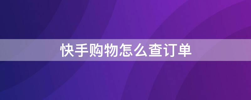 快手购物怎么查订单 快手购物怎么查订单信息