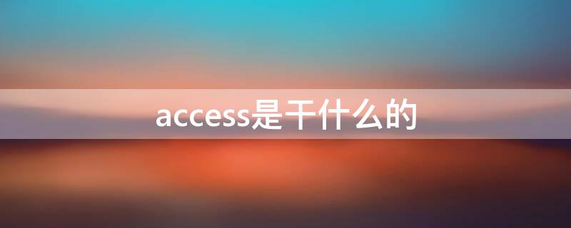 access是干什么的（access 是）