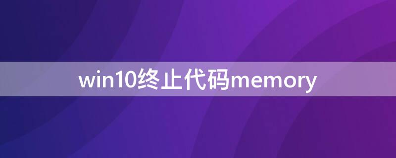 win10终止代码memory win10终止代码memory_mangement